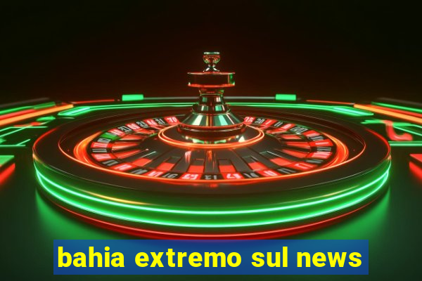 bahia extremo sul news